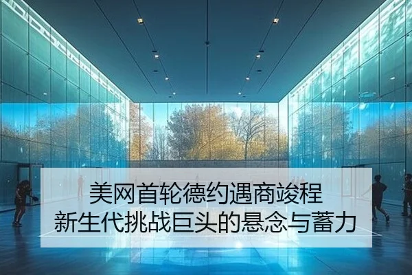 美网首轮德约遇商竣程 新生代挑战巨头的悬念与蓄力